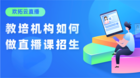 歡拓云直播：教培機構如何快速獲客招生？
