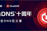 十年坚守 安全有道 OneDNS以远见定义中国安全DNS