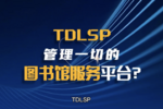 TDLSP——拓迪新一代图书馆智慧服务平台，感受不一样的图书馆智慧服务生态